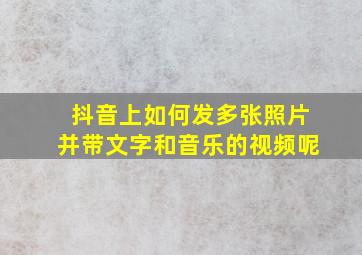 抖音上如何发多张照片并带文字和音乐的视频呢