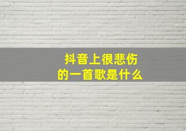 抖音上很悲伤的一首歌是什么