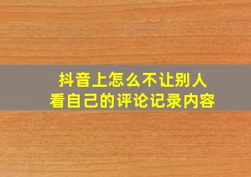 抖音上怎么不让别人看自己的评论记录内容