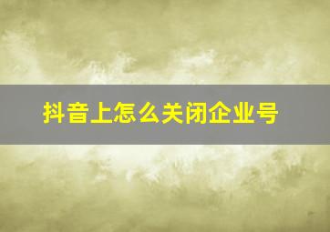 抖音上怎么关闭企业号