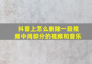 抖音上怎么删除一段视频中间部分的视频和音乐