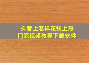 抖音上怎样花钱上热门呢视频教程下载软件