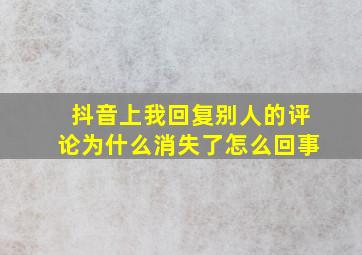 抖音上我回复别人的评论为什么消失了怎么回事