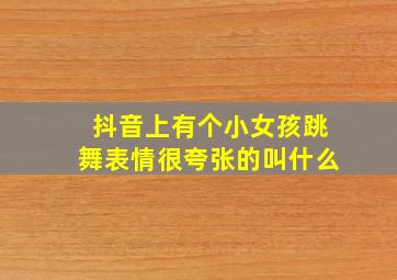 抖音上有个小女孩跳舞表情很夸张的叫什么