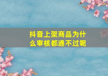 抖音上架商品为什么审核都通不过呢