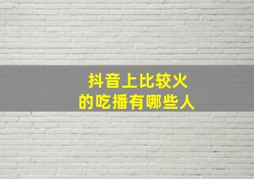 抖音上比较火的吃播有哪些人