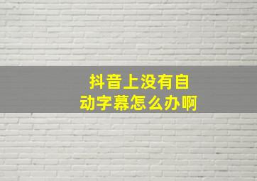 抖音上没有自动字幕怎么办啊