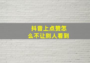 抖音上点赞怎么不让别人看到