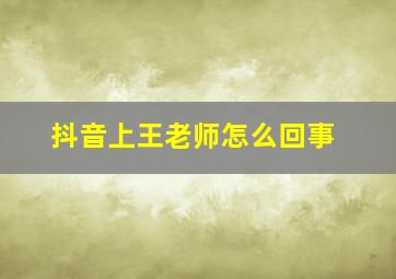 抖音上王老师怎么回事