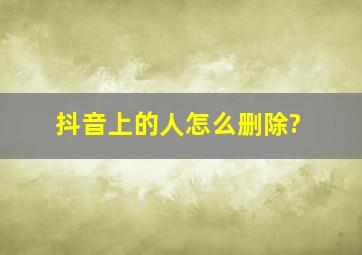 抖音上的人怎么删除?