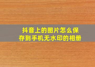 抖音上的图片怎么保存到手机无水印的相册