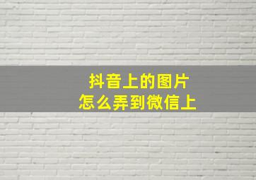 抖音上的图片怎么弄到微信上