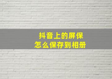 抖音上的屏保怎么保存到相册