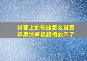 抖音上的歌曲怎么设置苹果铃声视频播放不了