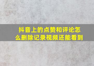 抖音上的点赞和评论怎么删除记录视频还能看到