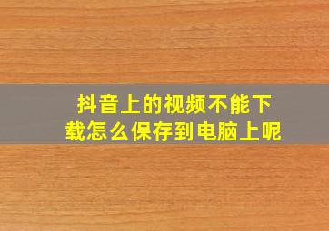 抖音上的视频不能下载怎么保存到电脑上呢