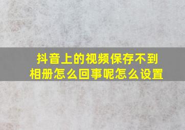 抖音上的视频保存不到相册怎么回事呢怎么设置