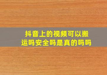 抖音上的视频可以搬运吗安全吗是真的吗吗