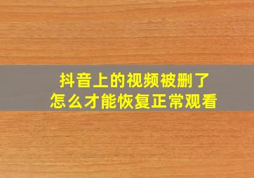 抖音上的视频被删了怎么才能恢复正常观看