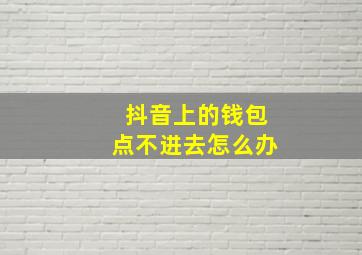 抖音上的钱包点不进去怎么办