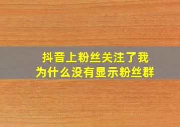 抖音上粉丝关注了我为什么没有显示粉丝群