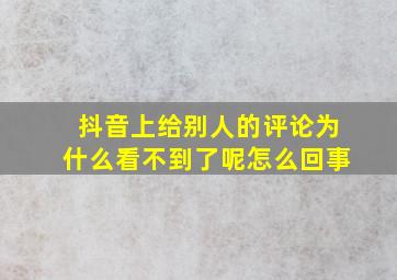 抖音上给别人的评论为什么看不到了呢怎么回事