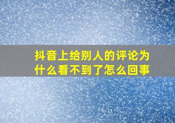 抖音上给别人的评论为什么看不到了怎么回事