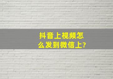 抖音上视频怎么发到微信上?