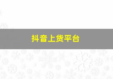 抖音上货平台