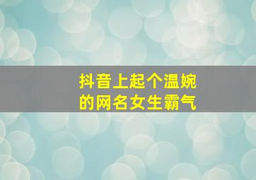 抖音上起个温婉的网名女生霸气