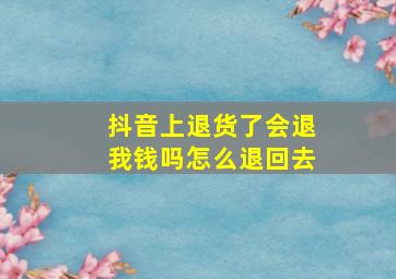 抖音上退货了会退我钱吗怎么退回去