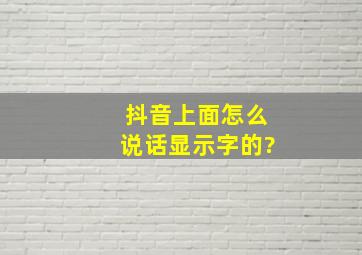 抖音上面怎么说话显示字的?