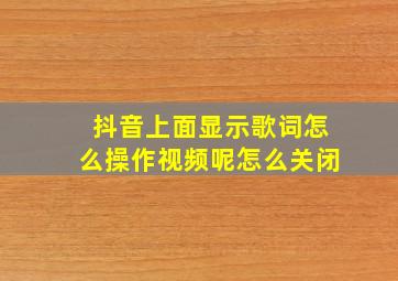 抖音上面显示歌词怎么操作视频呢怎么关闭