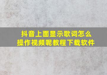 抖音上面显示歌词怎么操作视频呢教程下载软件