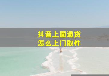 抖音上面退货怎么上门取件