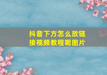 抖音下方怎么放链接视频教程呢图片