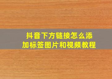 抖音下方链接怎么添加标签图片和视频教程