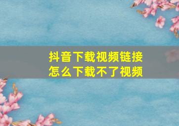 抖音下载视频链接怎么下载不了视频