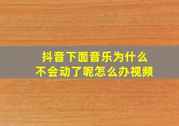 抖音下面音乐为什么不会动了呢怎么办视频