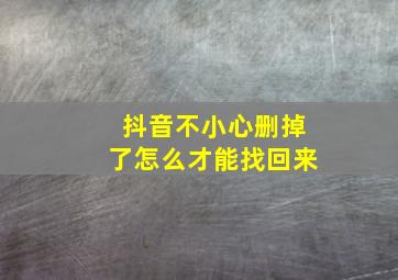 抖音不小心删掉了怎么才能找回来