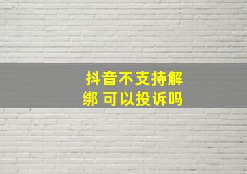 抖音不支持解绑 可以投诉吗