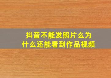 抖音不能发照片么为什么还能看到作品视频