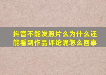 抖音不能发照片么为什么还能看到作品评论呢怎么回事