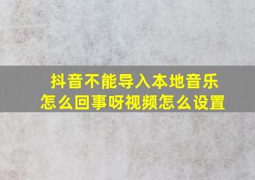 抖音不能导入本地音乐怎么回事呀视频怎么设置