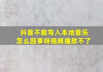 抖音不能导入本地音乐怎么回事呀视频播放不了