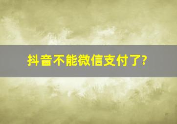 抖音不能微信支付了?