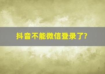 抖音不能微信登录了?