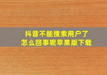 抖音不能搜索用户了怎么回事呢苹果版下载