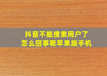 抖音不能搜索用户了怎么回事呢苹果版手机