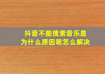 抖音不能搜索音乐是为什么原因呢怎么解决